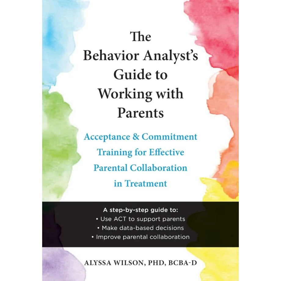 The Behavior Analyst's Guide to Working with Parents: Acceptance and Commitment Training for Effective Parental Collaboration in Treatment
