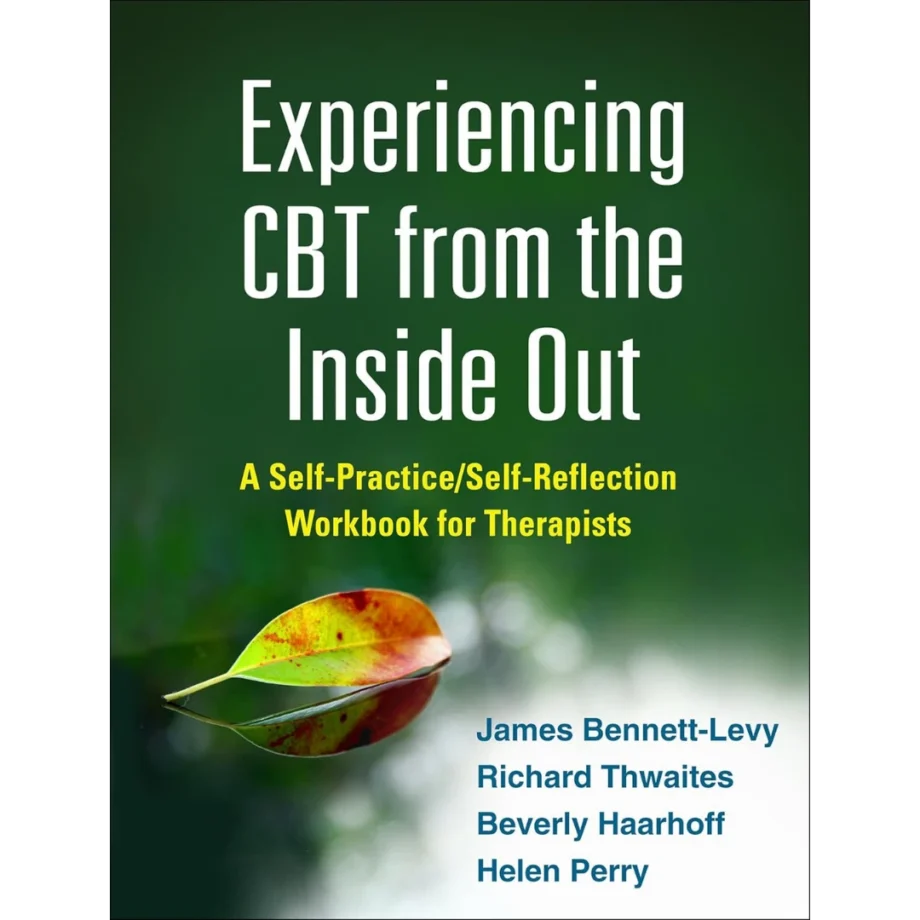 Experiencing CBT from the Inside Out: A Self-Practice/Self-Reflection Workbook for Therapists (Self-Practice/Self-Reflection Guides for Psychotherapists)