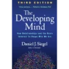 The Developing Mind: How Relationships and the Brain Interact to Shape Who We Are Third Edition